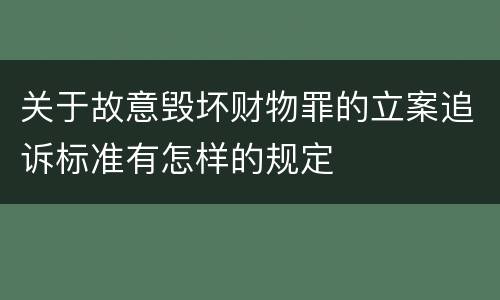 关于故意毁坏财物罪的立案追诉标准有怎样的规定