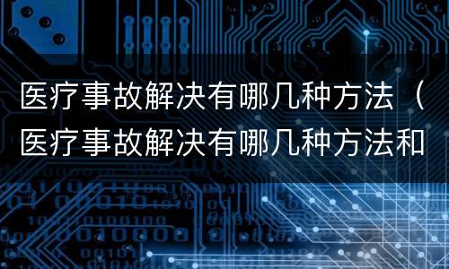 医疗事故解决有哪几种方法（医疗事故解决有哪几种方法和途径）