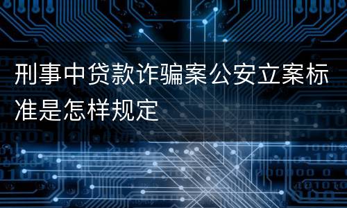 刑事中贷款诈骗案公安立案标准是怎样规定