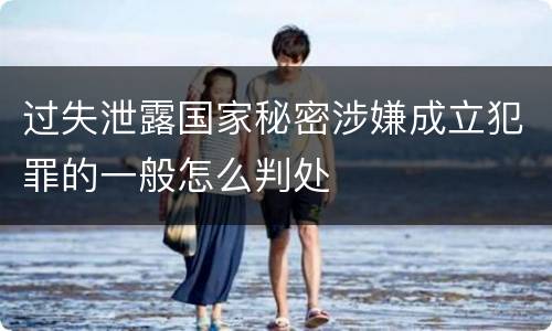 过失泄露国家秘密涉嫌成立犯罪的一般怎么判处