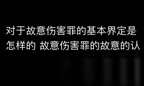对于故意伤害罪的基本界定是怎样的 故意伤害罪的故意的认定