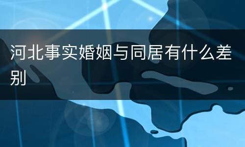 河北事实婚姻与同居有什么差别