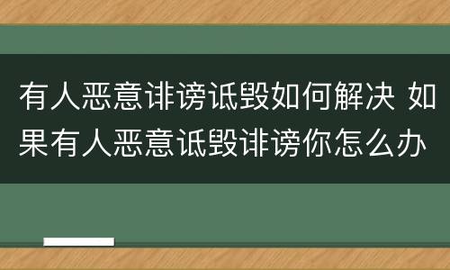 有人恶意诽谤诋毁如何解决 如果有人恶意诋毁诽谤你怎么办