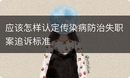 应该怎样认定传染病防治失职案追诉标准