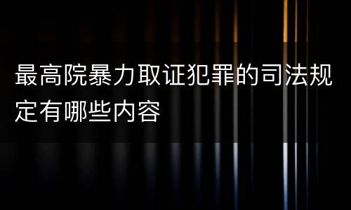 最高院暴力取证犯罪的司法规定有哪些内容