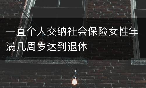 一直个人交纳社会保险女性年满几周岁达到退休