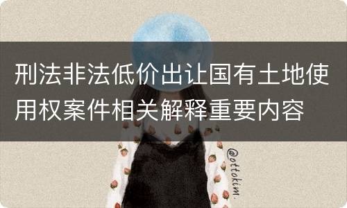 刑法非法低价出让国有土地使用权案件相关解释重要内容
