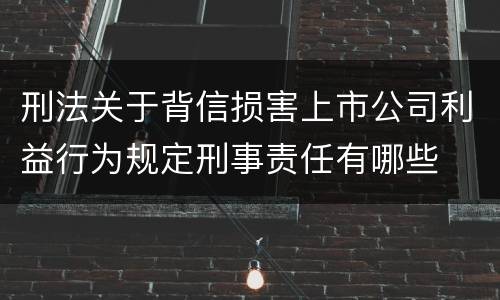 刑法关于背信损害上市公司利益行为规定刑事责任有哪些
