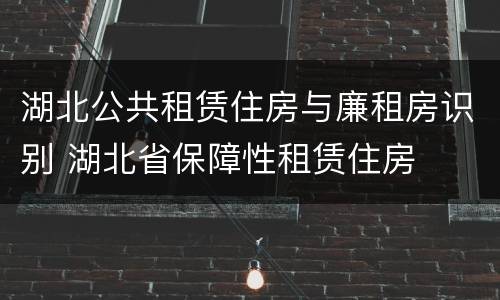 湖北公共租赁住房与廉租房识别 湖北省保障性租赁住房
