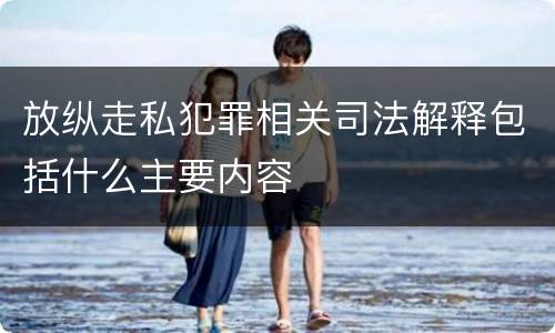 放纵走私犯罪相关司法解释包括什么主要内容