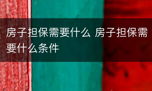 房子担保需要什么 房子担保需要什么条件