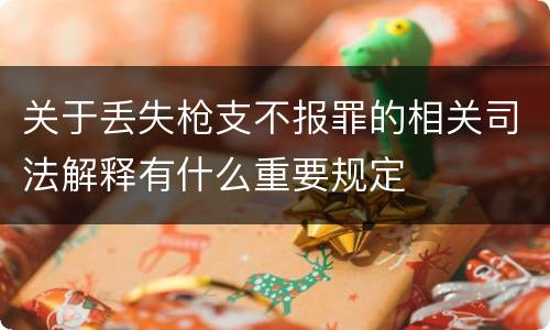 关于丢失枪支不报罪的相关司法解释有什么重要规定