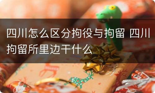 四川怎么区分拘役与拘留 四川拘留所里边干什么