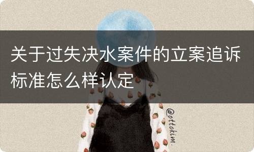 关于过失决水案件的立案追诉标准怎么样认定