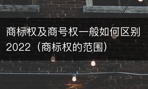 商标权及商号权一般如何区别2022（商标权的范围）