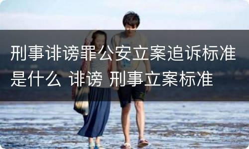 刑事诽谤罪公安立案追诉标准是什么 诽谤 刑事立案标准