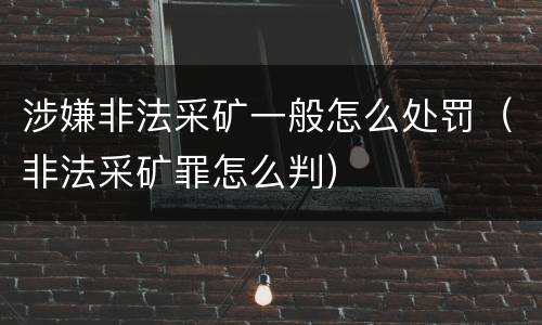 涉嫌非法采矿一般怎么处罚（非法采矿罪怎么判）