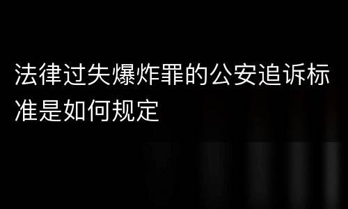法律过失爆炸罪的公安追诉标准是如何规定