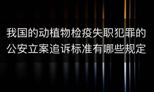 我国的动植物检疫失职犯罪的公安立案追诉标准有哪些规定