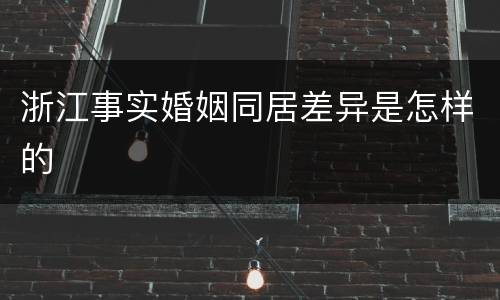 浙江事实婚姻同居差异是怎样的