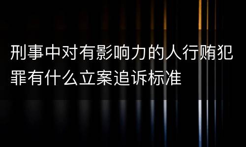 刑事中对有影响力的人行贿犯罪有什么立案追诉标准