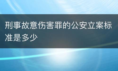 刑事故意伤害罪的公安立案标准是多少