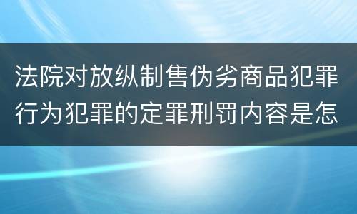 法院对放纵制售伪劣商品犯罪行为犯罪的定罪刑罚内容是怎样的