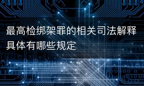 最高检绑架罪的相关司法解释具体有哪些规定