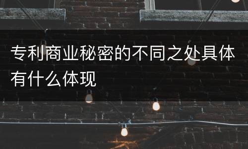 专利商业秘密的不同之处具体有什么体现