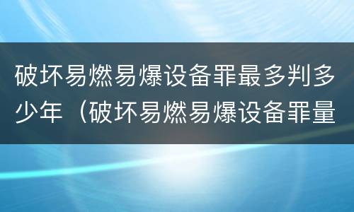 破坏易燃易爆设备罪最多判多少年（破坏易燃易爆设备罪量刑）