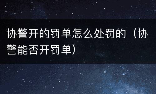 协警开的罚单怎么处罚的（协警能否开罚单）