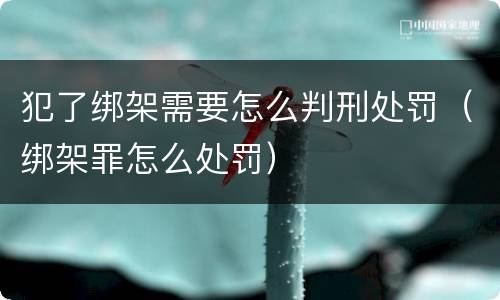 犯了绑架需要怎么判刑处罚（绑架罪怎么处罚）