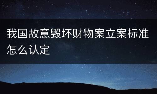 我国故意毁坏财物案立案标准怎么认定