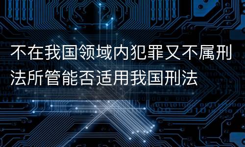 不在我国领域内犯罪又不属刑法所管能否适用我国刑法