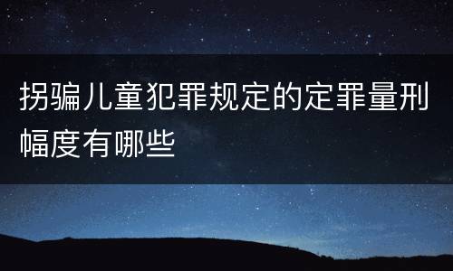 拐骗儿童犯罪规定的定罪量刑幅度有哪些