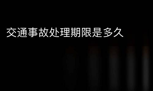 交通事故处理期限是多久