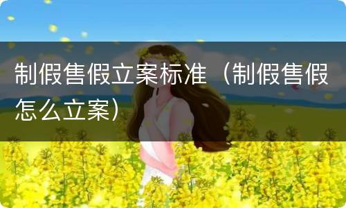 制假售假立案标准（制假售假怎么立案）