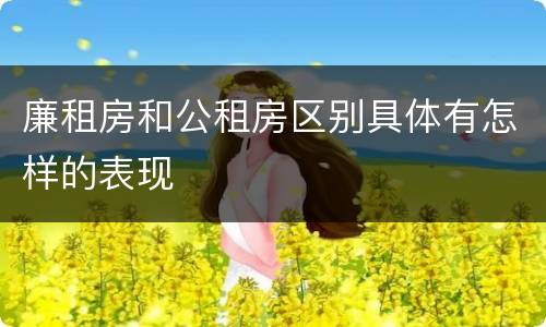 廉租房和公租房区别具体有怎样的表现