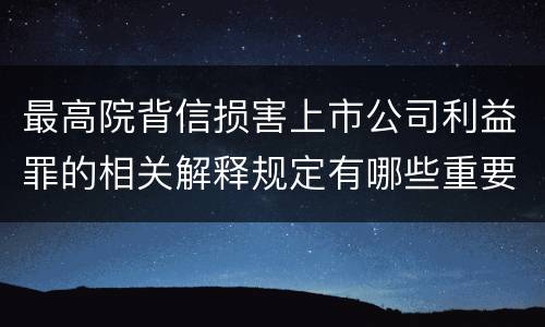 最高院背信损害上市公司利益罪的相关解释规定有哪些重要内容