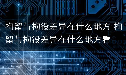 拘留与拘役差异在什么地方 拘留与拘役差异在什么地方看