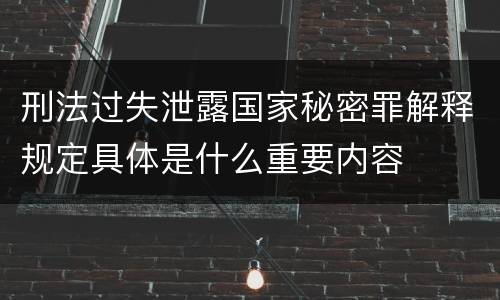刑法过失泄露国家秘密罪解释规定具体是什么重要内容