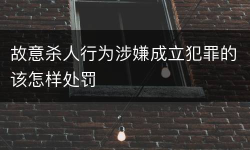 故意杀人行为涉嫌成立犯罪的该怎样处罚