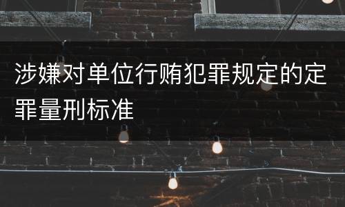 涉嫌对单位行贿犯罪规定的定罪量刑标准