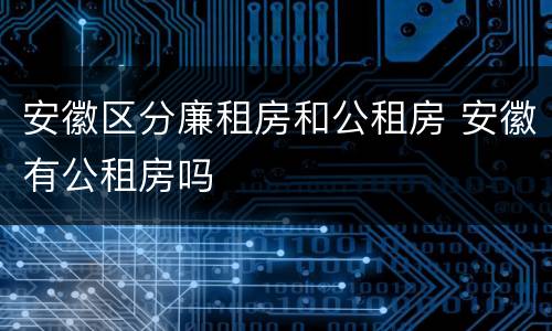 安徽区分廉租房和公租房 安徽有公租房吗