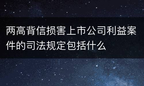 两高背信损害上市公司利益案件的司法规定包括什么