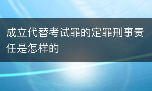 成立代替考试罪的定罪刑事责任是怎样的