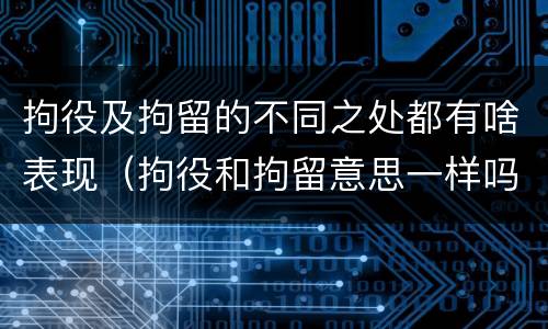 拘役及拘留的不同之处都有啥表现（拘役和拘留意思一样吗）