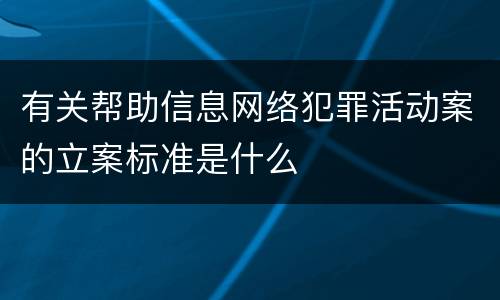 有关帮助信息网络犯罪活动案的立案标准是什么