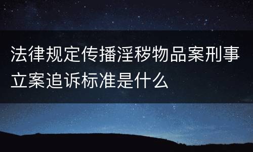 法律规定传播淫秽物品案刑事立案追诉标准是什么