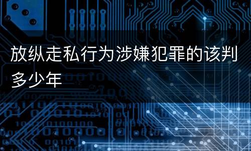 放纵走私行为涉嫌犯罪的该判多少年